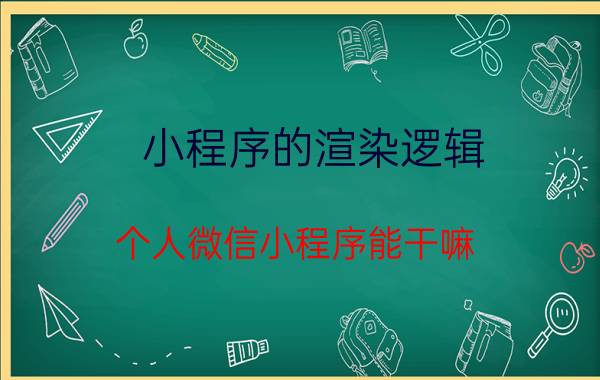 小程序的渲染逻辑 个人微信小程序能干嘛？